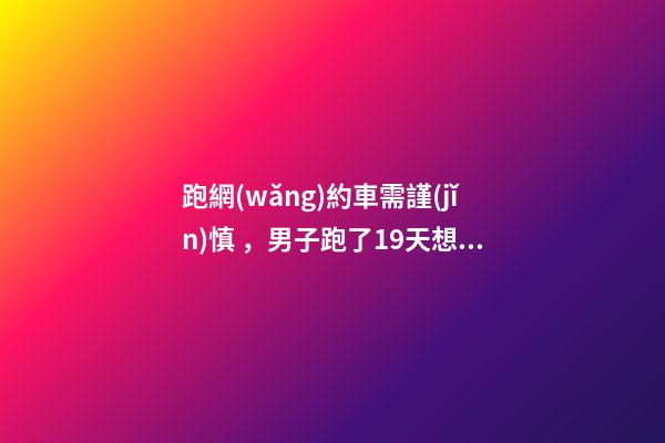 跑網(wǎng)約車需謹(jǐn)慎，男子跑了19天想退車倒欠公司1594元！